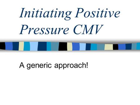 Initiating Positive Pressure CMV A generic approach!