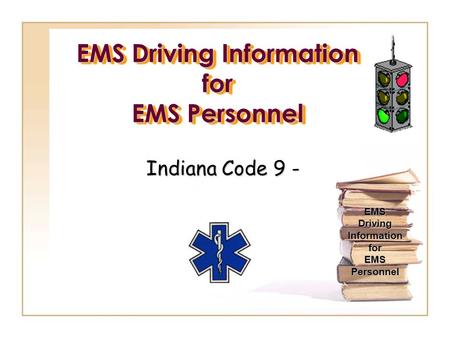 EMS Driving Information for EMS Personnel Indiana Code 9 - EMS Driving Information for EMS Personnel.