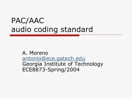 PAC/AAC audio coding standard A. Moreno Georgia Institute of Technology ECE8873-Spring/2004