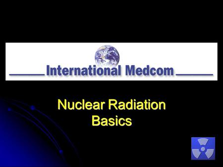 Nuclear Radiation Basics. Copyright © 2011International Medcom 707-823-0336 Contents What is Radiation? What is Radiation? Instruments that Measure Nuclear.