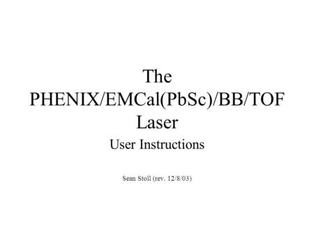 The PHENIX/EMCal(PbSc)/BB/TOF Laser User Instructions Sean Stoll (rev. 12/8/03)