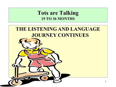 Tots are Talking 19 TO 36 MONTHS THE LISTENING AND LANGUAGE JOURNEY CONTINUES 1.