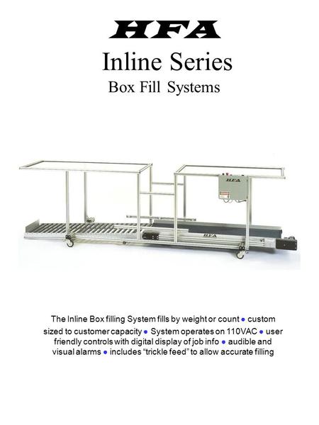 HFA Inline Series Box Fill Systems The Inline Box filling System fills by weight or count ● custom sized to customer capacity ● System operates on 110VAC.