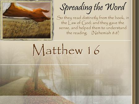 Spreading the Word Matthew 16 So they read distinctly from the book, in the Law of God; and they gave the sense, and helped them to understand the reading.