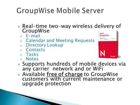  Real-time two-way wireless delivery of GroupWise  E-mail  Calendar and Meeting Requests  Directory Lookup  Contacts  Tasks  Notes  Supports hundreds.