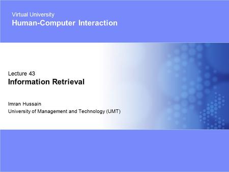 Virtual University - Human Computer Interaction 1 © Imran Hussain | UMT Imran Hussain University of Management and Technology (UMT) Lecture 43 Information.