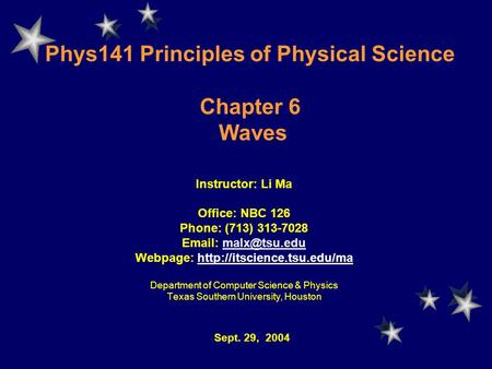 Phys141 Principles of Physical Science Chapter 6 Waves Instructor: Li Ma Office: NBC 126 Phone: (713) 313-7028   Webpage: