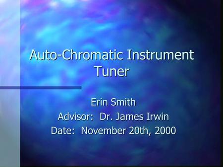 Auto-Chromatic Instrument Tuner Erin Smith Advisor: Dr. James Irwin Date: November 20th, 2000.