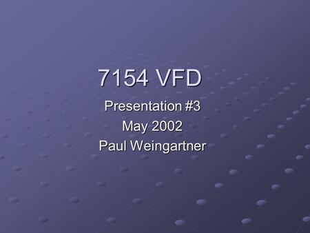 7154 VFD Presentation #3 May 2002 Paul Weingartner.