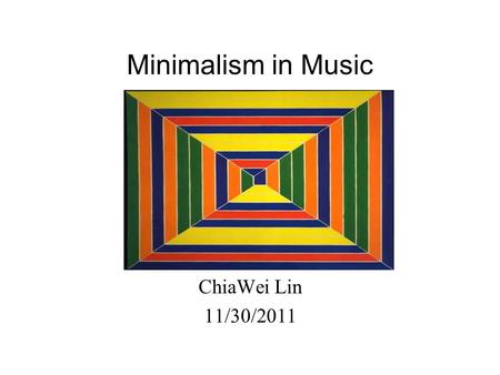 Minimalism in Music ChiaWei Lin 11/30/2011. Minimalism in Music (1) What is it? -a style of composition characterized by an intentionally simplified rhythmic,