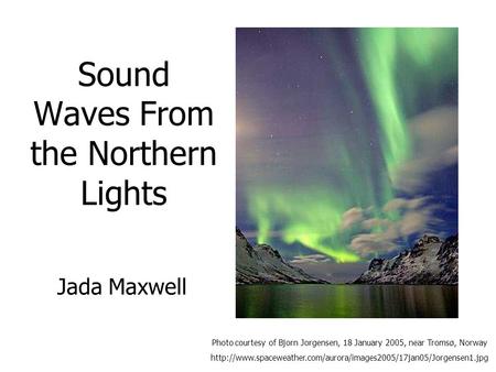 Sound Waves From the Northern Lights Photo courtesy of Bjorn Jorgensen, 18 January 2005, near Tromsø, Norway