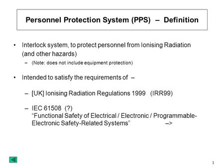 1 Personnel Protection System (PPS) – Definition Interlock system, to protect personnel from Ionising Radiation (and other hazards) –(Note: does not include.