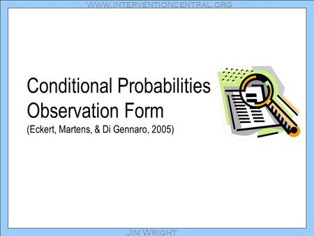 Www.interventioncentral.org Jim Wright Conditional Probabilities Observation Form (Eckert, Martens, & Di Gennaro, 2005)