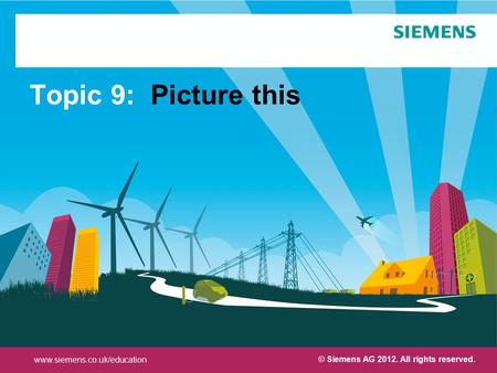 Protection notice / Copyright notice Topic 9: Picture this © Siemens AG 2012. All rights reserved. www.siemens.co.uk/education.