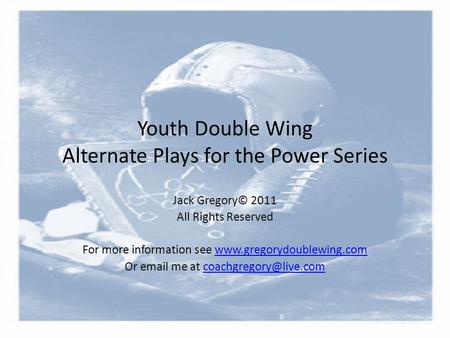 Youth Double Wing Alternate Plays for the Power Series Jack Gregory© 2011 All Rights Reserved For more information see www.gregorydoublewing.comwww.gregorydoublewing.com.