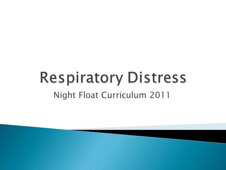 Night Float Curriculum 2011.  Initial assessment of patient in respiratory distress  Review management of specific causes of respiratory distress ◦