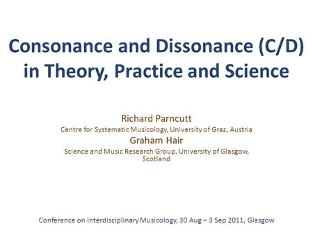 Consonance and Dissonance (C/D) in Theory, Practice and Science Richard Parncutt Centre for Systematic Musicology, University of Graz, Austria Graham Hair.