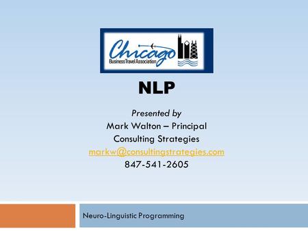 Neuro-Linguistic Programming NLP Presented by Mark Walton – Principal Consulting Strategies 847-541-2605.