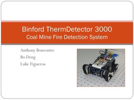Anthony Bonventre Bo Deng Luke Figueroa Binford ThermDetector 3000 Coal Mine Fire Detection System.