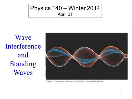 1 Physics 140 – Winter 2014 April 21 Wave Interference and Standing Waves.