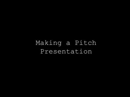 Making a Pitch Presentation. Ultimately you are always pitching to investors, customers, business partners, recruits, friends, your spouse, etc… PRACTICE.
