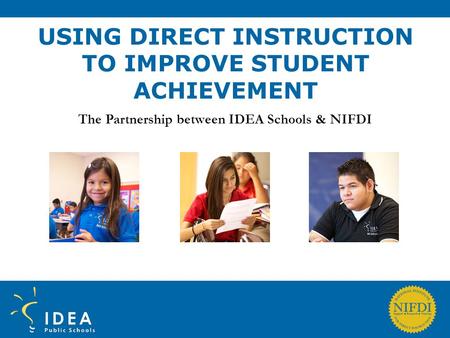 USING DIRECT INSTRUCTION TO IMPROVE STUDENT ACHIEVEMENT The Partnership between IDEA Schools & NIFDI.