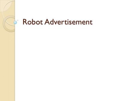 Robot Advertisement. Premise: You are responsible for conducting an advertising campaign for a new robot. Develop a commercial to promote the robot.