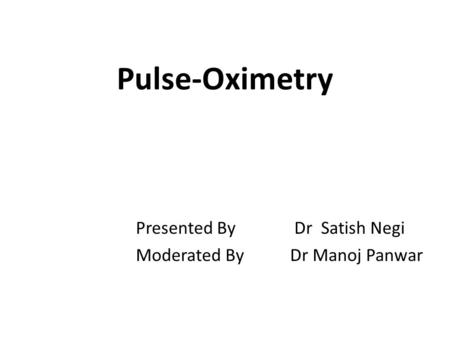 Pulse-Oximetry Presented By Dr Satish Negi Moderated By Dr Manoj Panwar.