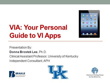 VIA: Your Personal Guide to VI Apps Presentation By: Donna Brostek Lee, Ph.D. Clinical Assistant Professor, University of Kentucky Independent Consultant,