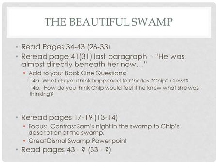 THE BEAUTIFUL SWAMP Read Pages 34-43 (26-33) Reread page 41(31) last paragraph - “He was almost directly beneath her now…” Add to your Book One Questions: