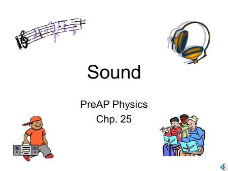 Sound PreAP Physics Chp. 25 What is Sound?Sound Longitudinal wave –Caused by a vibration that travels away from the source through solids, liquids, or.