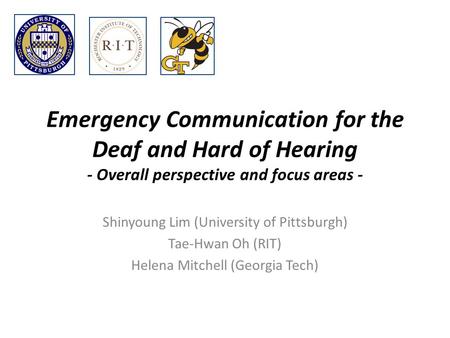 Emergency Communication for the Deaf and Hard of Hearing - Overall perspective and focus areas - Shinyoung Lim (University of Pittsburgh) Tae-Hwan Oh (RIT)