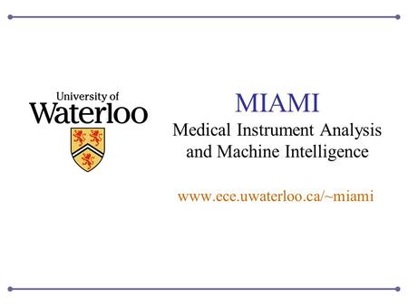 MIAMI Medical Instrument Analysis and Machine Intelligence www.ece.uwaterloo.ca/~miami.