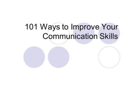 101 Ways to Improve Your Communication Skills. Objectives Communication Techniques Listening Speaking and Listening Speaking and Writing General Tips.
