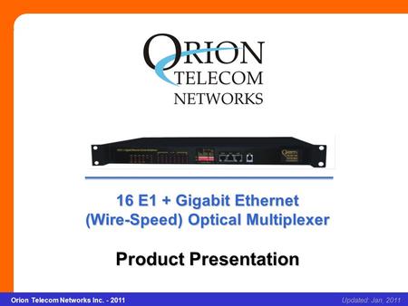 Orion Telecom Networks Inc. - 2011Slide 1 16 E1 + Gigabit Ethernet (Wire-Speed) Optical Multiplexer Updated: Jan, 2011Orion Telecom Networks Inc. - 2011.