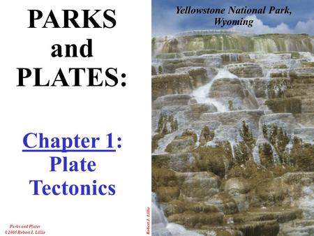 Robert J. Lillie Parks and Plates ©2005 Robert J. Lillie Yellowstone National Park, Wyoming PARKS and PLATES: Chapter 1: Plate Tectonics.