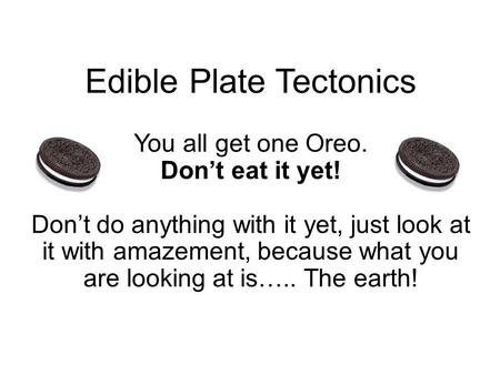 Edible Plate Tectonics You all get one Oreo. Don’t eat it yet! Don’t do anything with it yet, just look at it with amazement, because what you are looking.