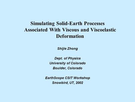 Simulating Solid-Earth Processes Associated With Viscous and Viscoelastic Deformation Shijie Zhong Dept. of Physics University of Colorado Boulder, Colorado.