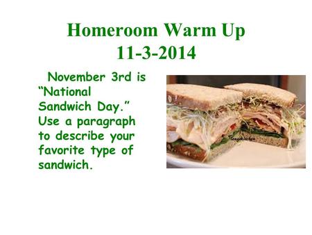Homeroom Warm Up 11-3-2014 November 3rd is “National Sandwich Day.” Use a paragraph to describe your favorite type of sandwich.