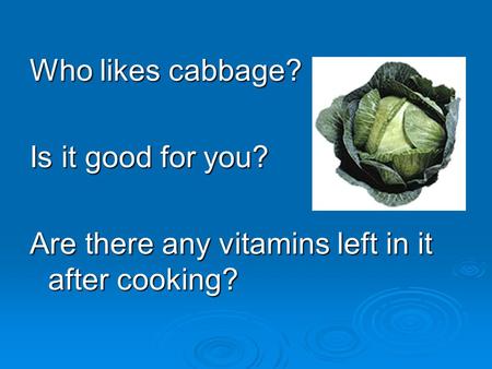 Who likes cabbage? Is it good for you? Are there any vitamins left in it after cooking?