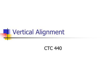 Vertical Alignment CTC 440. Objectives Understand the basics of profiles Understand the basics of vertical curves.