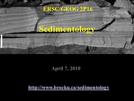 Sedimentology ERSC/GEOG 2P16  April 7, 2010.