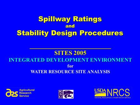 1 Spillway Ratings and Stability Design Procedures __________________________ SITES 2005 INTEGRATED DEVELOPMENT ENVIRONMENT for WATER RESOURCE SITE ANALYSIS.