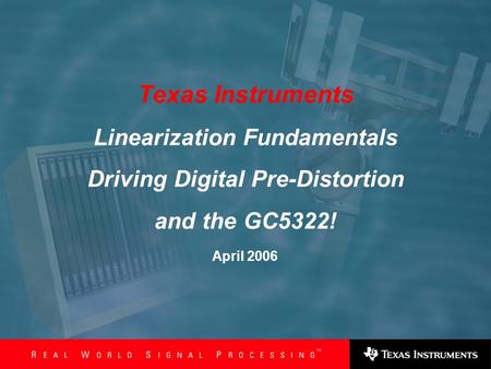 Slide 1 1 April 2006 Texas Instruments Linearization Fundamentals Driving Digital Pre-Distortion and the GC5322!