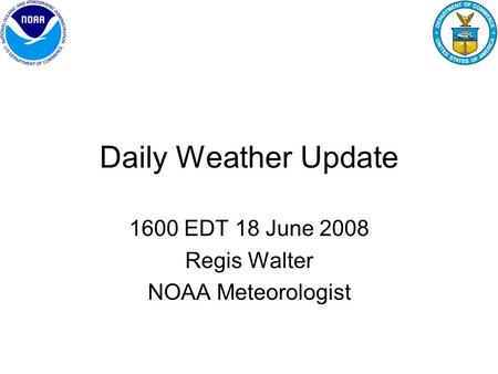 Daily Weather Update 1600 EDT 18 June 2008 Regis Walter NOAA Meteorologist.