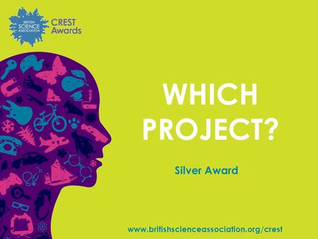 Www.britishscienceassociation.org/crest WHICH PROJECT? Silver Award.