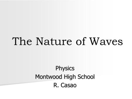 The Nature of Waves Physics Montwood High School R. Casao.