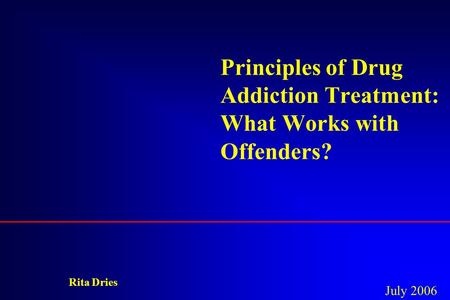 Principles of Drug Addiction Treatment: What Works with Offenders? Rita Dries July 2006.