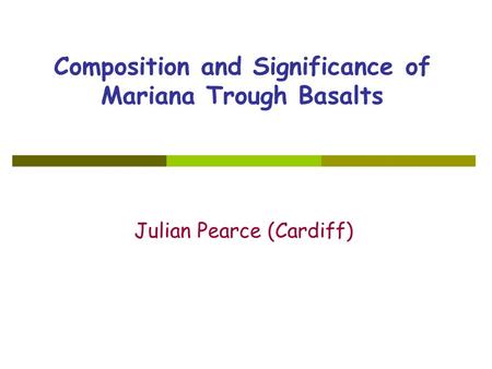 Composition and Significance of Mariana Trough Basalts Julian Pearce (Cardiff)