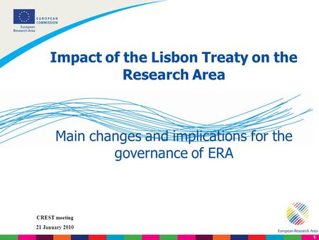 1 CREST meeting 21 January 2010 Impact of the Lisbon Treaty on the Research Area Main changes and implications for the governance of ERA.